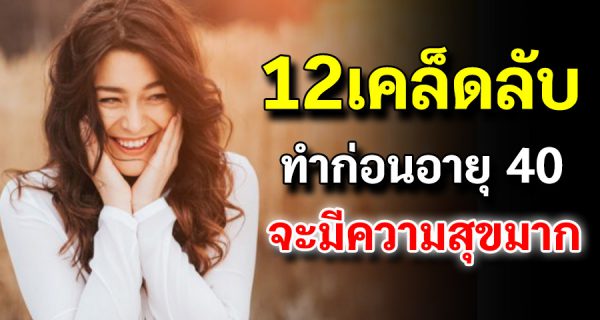 เปิด12 เคล็ดลับ ทำก่อนอายุ 40 คุณจะมีความสุขมากๆ