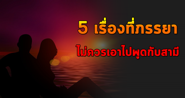 5เรื่องที่ภรรยาไ ม่ ค ว รพูดกับสามี ถ้ายังรักกันอยู่