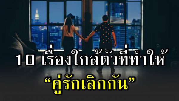 10 สาเห ตุ ที่ทำให้คู่รักเลิ กกันมากที่สุด