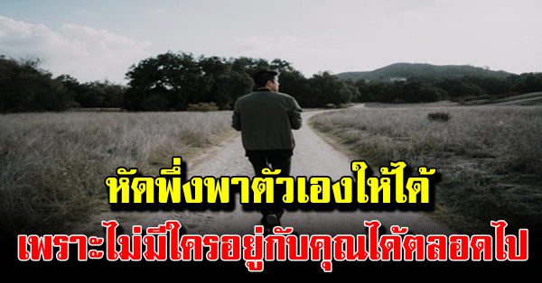 หัดเดิ นลำพัง เพราะไม่ มีใคร อยู่กับ คุณได้ตลอดไป