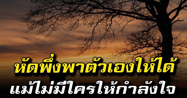 คุณ ต้อ งมีกำลั งใจ และอยู่กับตัวเ องให้ได้ หากวัน หนึ่งทุ กคนทิ้งคุณไป