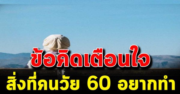 7 ข้อคิดสอนใจ สำหรับคนที่อายุ 60 ปี อยาก ทำมา กที่สุ ด