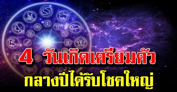 4 วันเกิ ดนี้เตรียม ตัวรว ย รับโช ค ก้อนให ญ่