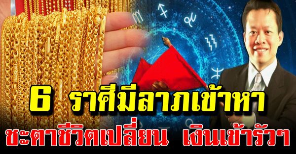 6 ราศี มีลาภใหญ่เข้าหา รับทรัพย์ก้อนโต ปลายเดือน