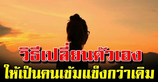 4 วิ ธีนี้เปลี่ยนตัวเองให้มีจิตใจเข้มแข็งกว่าที่เคย