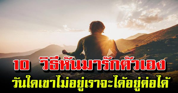 10 วิธีหันมารักตัวเอง เผื่อวันหนึ่งไม่มีใครรักจะได้อยู่ได้