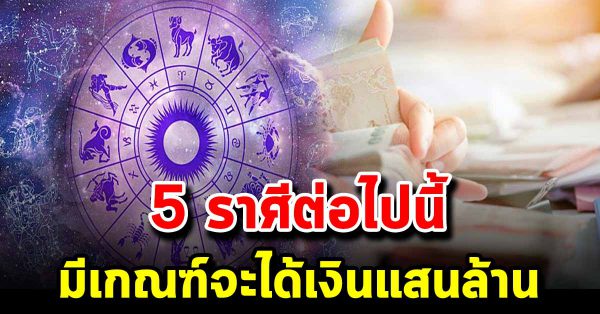 5 ราศี ช ะตา พุ่ ง เงิ น ไห ล มา เ ท มา รับทรัพย์ใหญ่