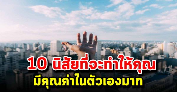 10 นิสัยที่จะทำให้คุณ เก่งมากขึ้น มีคุณค่าในตัวเองมากขึ้น