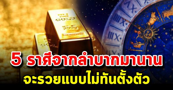 5 ราศี จากลำบ ากมามาก ด วงเปลี่ยนเงินทองเข้าหาแบบไม่รู้ตัว