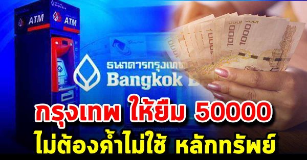 ธนาคารกรุงเทพ ให้ยืมเงิน 50,000  ไม่ใช้ หลักทรัพย์ ไม่ต้องค้ำ