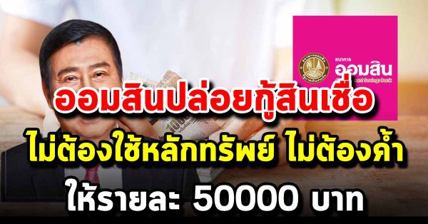 โครงการใหม่ ธ.ออมสิน ให้ร ายละ 5 หมื่น ไม่ต้องค้ำ ไม่ใช้หลักทรั พย์